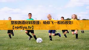 塑胶跑道材料原理：给你飞一般的感觉！