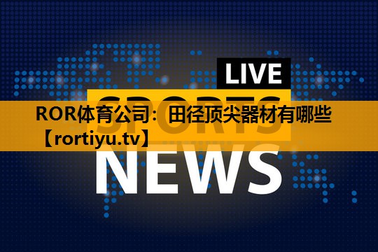 田径顶尖器材有哪些